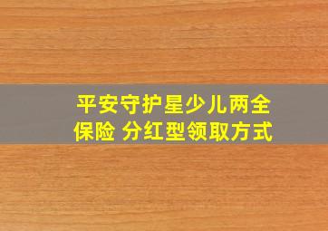 平安守护星少儿两全保险 分红型领取方式